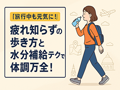 【旅行中でも元気に！】疲れ知らずの歩き方と水分補給テクで体調万全！