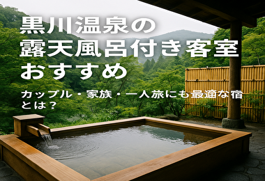 黒川温泉 露天風呂付き客室 おすすめ カップル・子連れ・ソロ旅にぴったりな宿を紹介