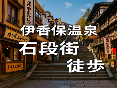 伊香保温泉 石段街 徒歩で満喫！絶景とグルメを楽しむ散策ガイド