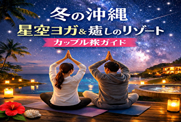 この冬、恋が深まるカップル旅を 沖縄で叶う星空ヨガ×癒しリゾートデート完全攻略