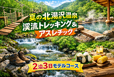 夏の北湯沢温泉×渓流トレッキング＆アスレチックはこう回る｜ムダなく楽しむ2泊3日モデルコース