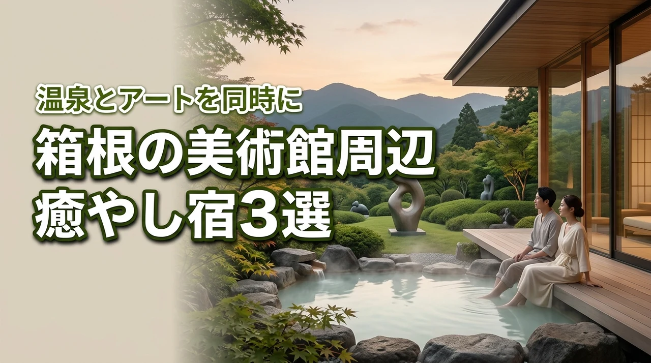 箱根で温泉とアートを同時に楽しむ！美術館周辺の癒やし宿3選